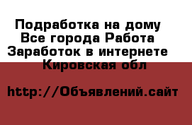 Подработка на дому - Все города Работа » Заработок в интернете   . Кировская обл.